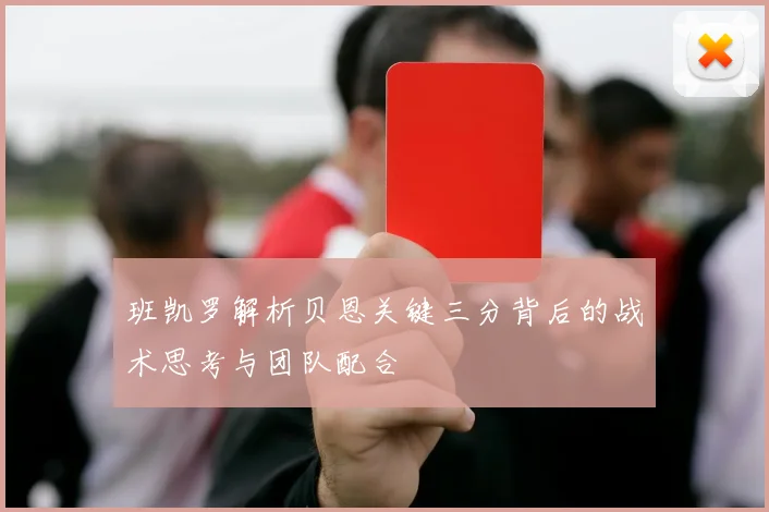 班凯罗解析贝恩关键三分背后的战术思考与团队配合