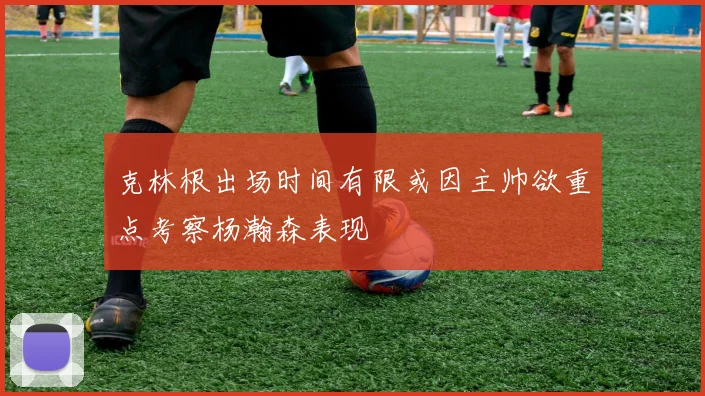 克林根出场时间有限或因主帅欲重点考察杨瀚森表现