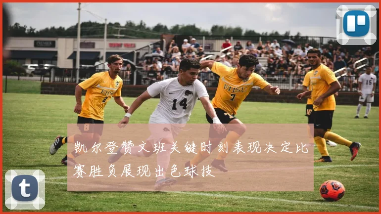 凯尔登赞文班关键时刻表现决定比赛胜负展现出色球技