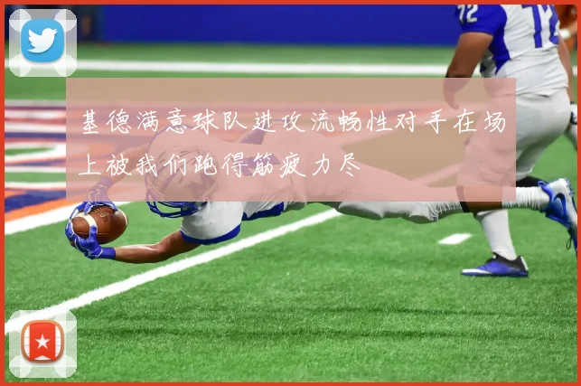 基德满意球队进攻流畅性对手在场上被我们跑得筋疲力尽