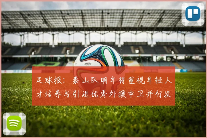 足球报：泰山队明年将重视年轻人才培养与引进优秀外援中卫并行发展