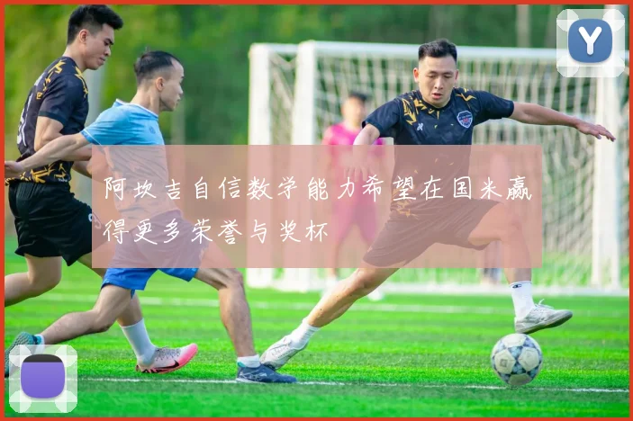 阿坎吉自信数学能力希望在国米赢得更多荣誉与奖杯