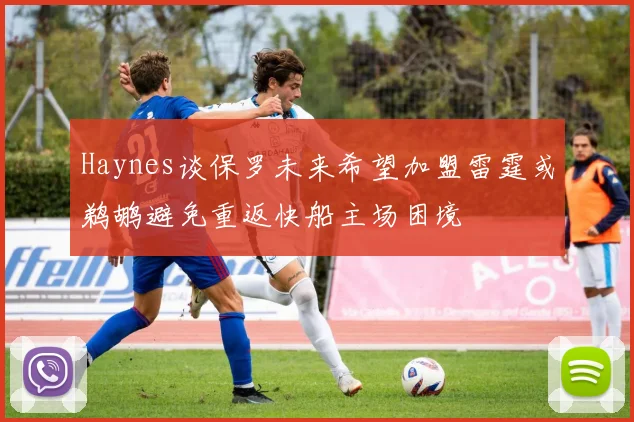 Haynes谈保罗未来希望加盟雷霆或鹈鹕避免重返快船主场困境