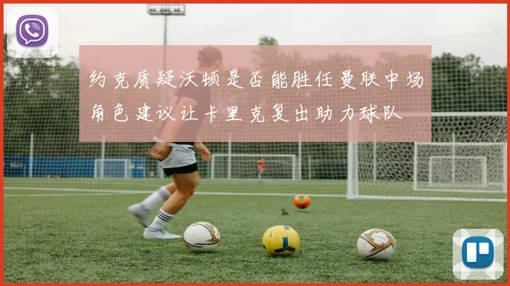 约克质疑沃顿是否能胜任曼联中场角色建议让卡里克复出助力球队
