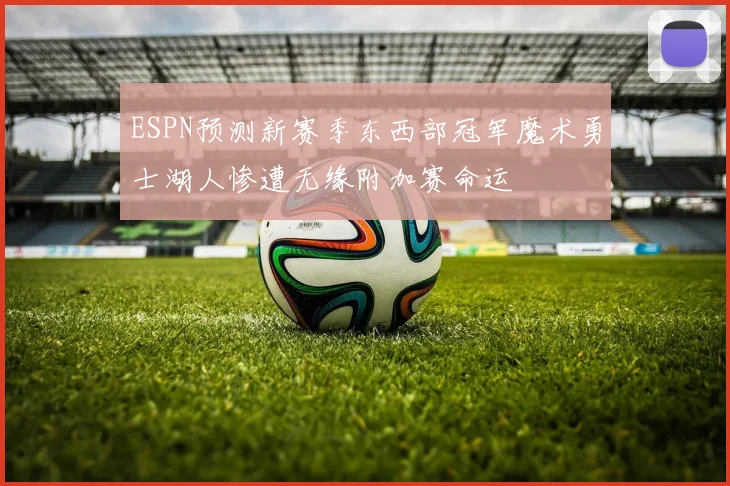 ESPN预测新赛季东西部冠军魔术勇士湖人惨遭无缘附加赛命运