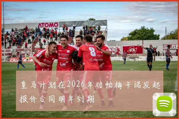 皇马计划在2026年对帕梅卡诺发起报价合同明年到期