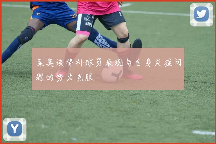 莱奥谈替补球员表现与自身炎症问题的努力克服