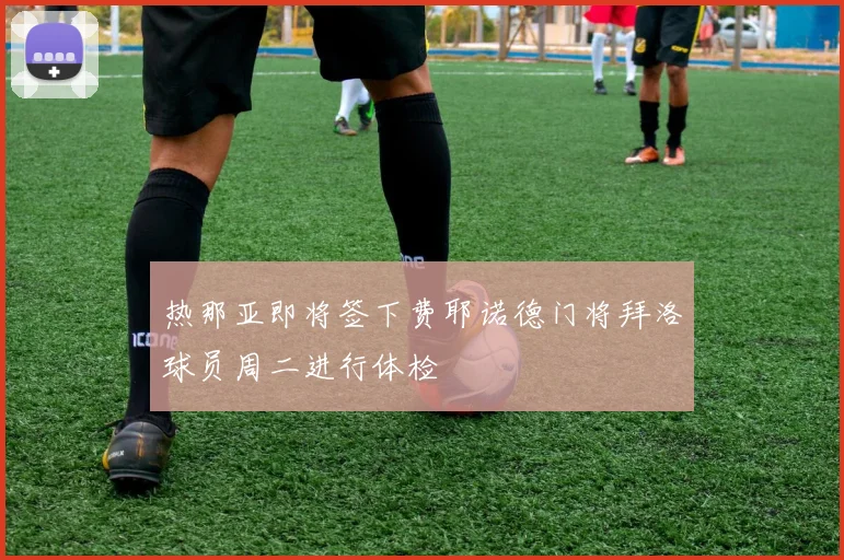 热那亚即将签下费耶诺德门将拜洛球员周二进行体检