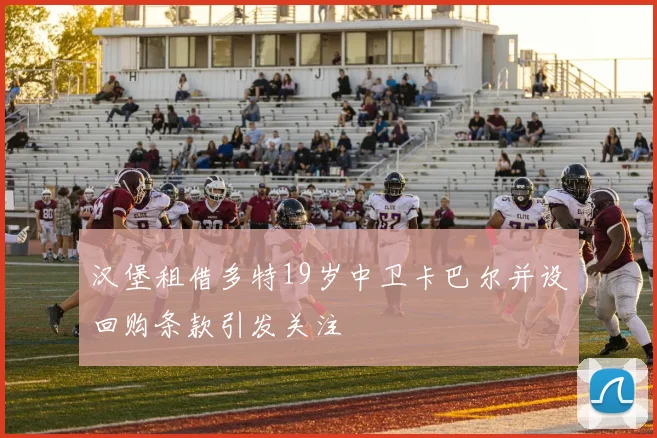汉堡租借多特19岁中卫卡巴尔并设回购条款引发关注