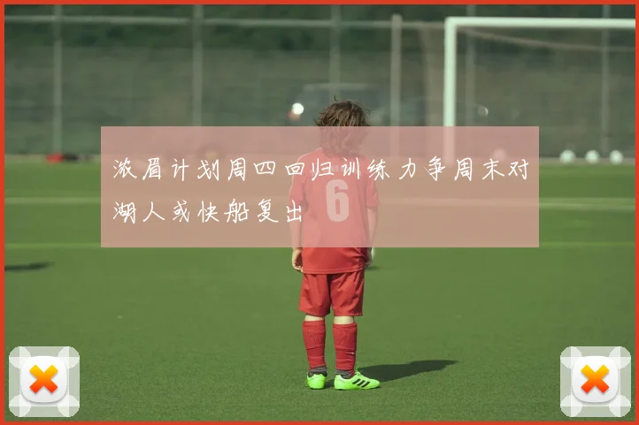 浓眉计划周四回归训练力争周末对湖人或快船复出