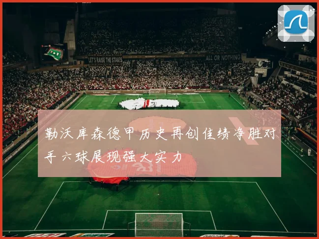 勒沃库森德甲历史再创佳绩净胜对手六球展现强大实力