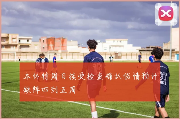本怀特周日接受检查确认伤情预计缺阵四到五周