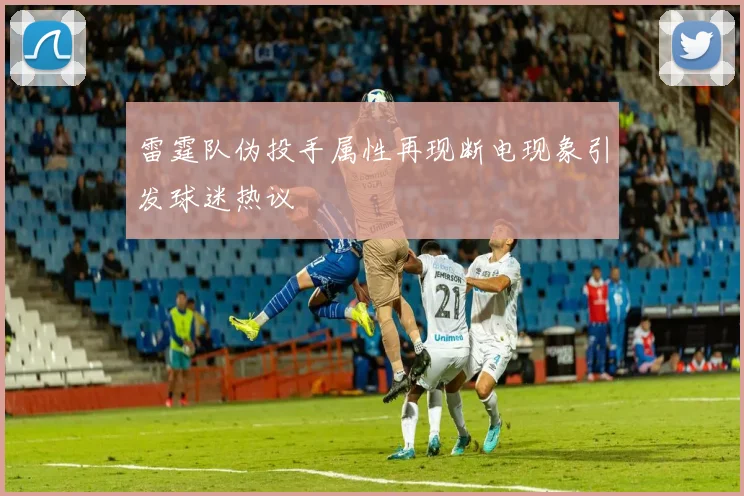 雷霆队伪投手属性再现断电现象引发球迷热议