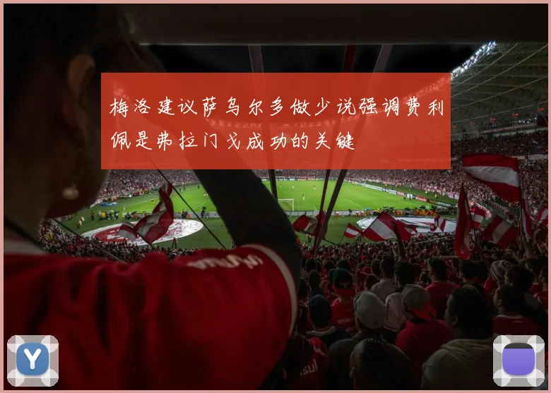 梅洛建议萨乌尔多做少说强调费利佩是弗拉门戈成功的关键