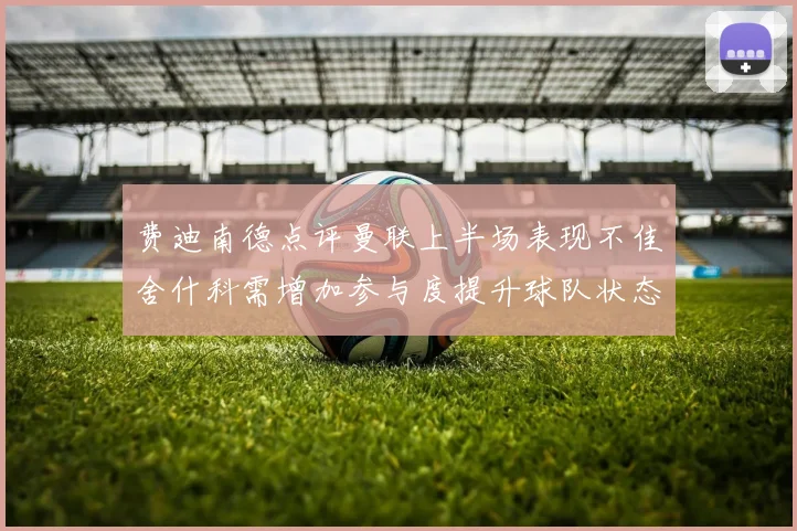 费迪南德点评曼联上半场表现不佳舍什科需增加参与度提升球队状态
