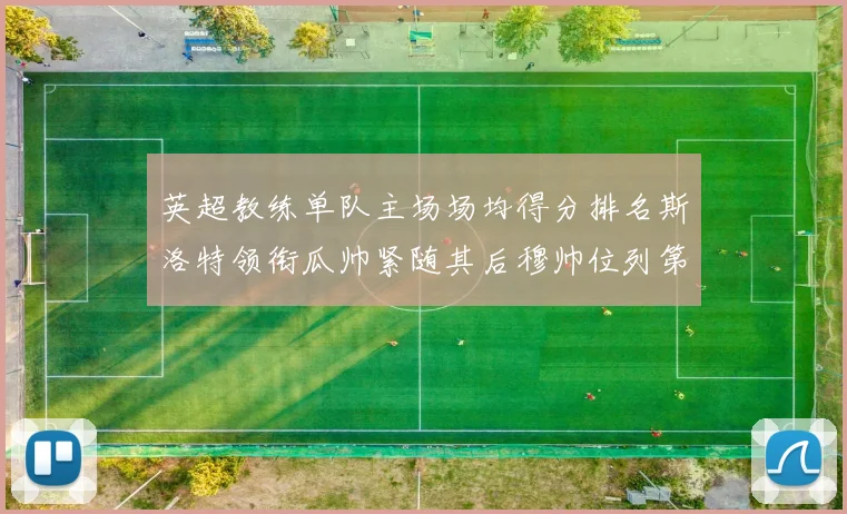 英超教练单队主场场均得分排名斯洛特领衔瓜帅紧随其后穆帅位列第五